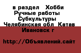  в раздел : Хобби. Ручные работы » Субкультуры . Челябинская обл.,Катав-Ивановск г.